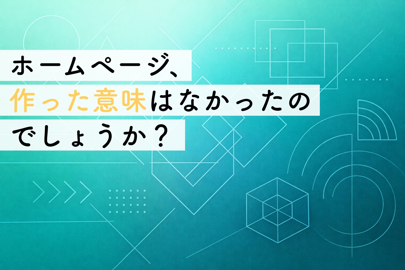 ホームページを作った意味はなかった？｜そう感じてしまう事業者が最初に確認したいことイメージ画像
