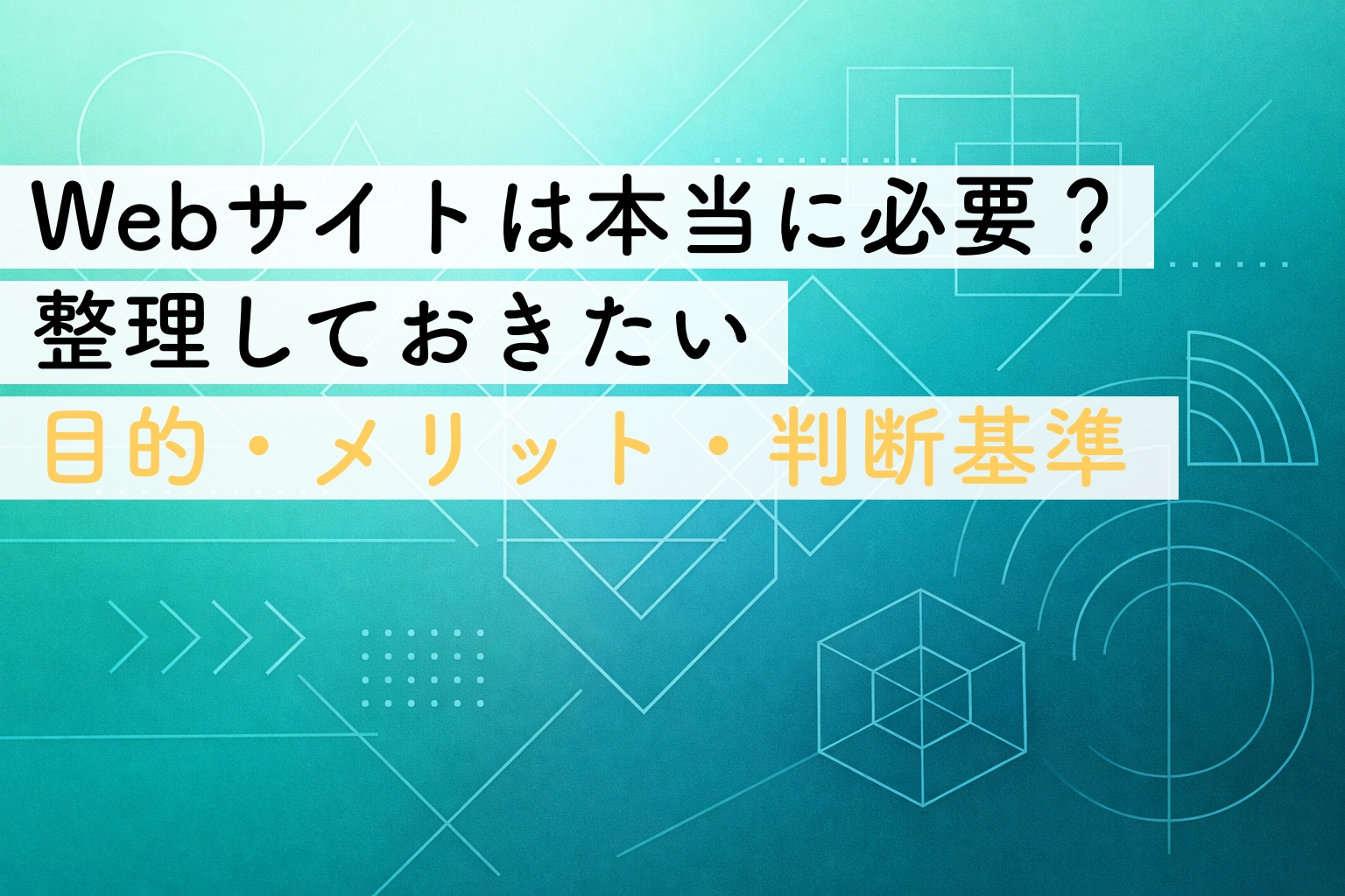 Webサイトは本当に必要？｜作る前に事業者が整理しておきたい目的・メリット・判断基準イメージ画像
