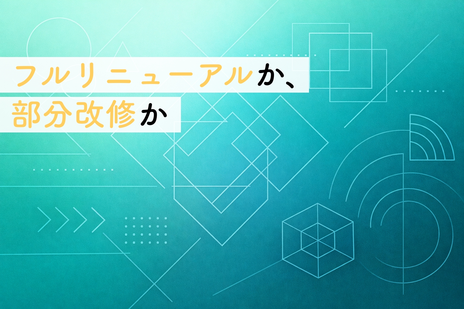 フルリニューアルか、部分改修か｜予算に悩むときに整理しておきたい考え方イメージ画像